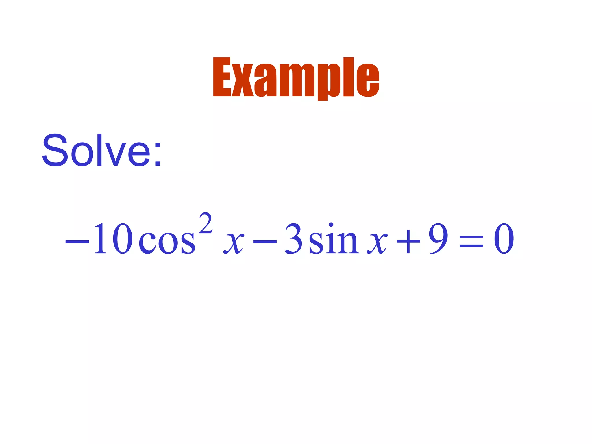 Example
Solve:
2
10cos 3sin 9 0x x− − + =
 