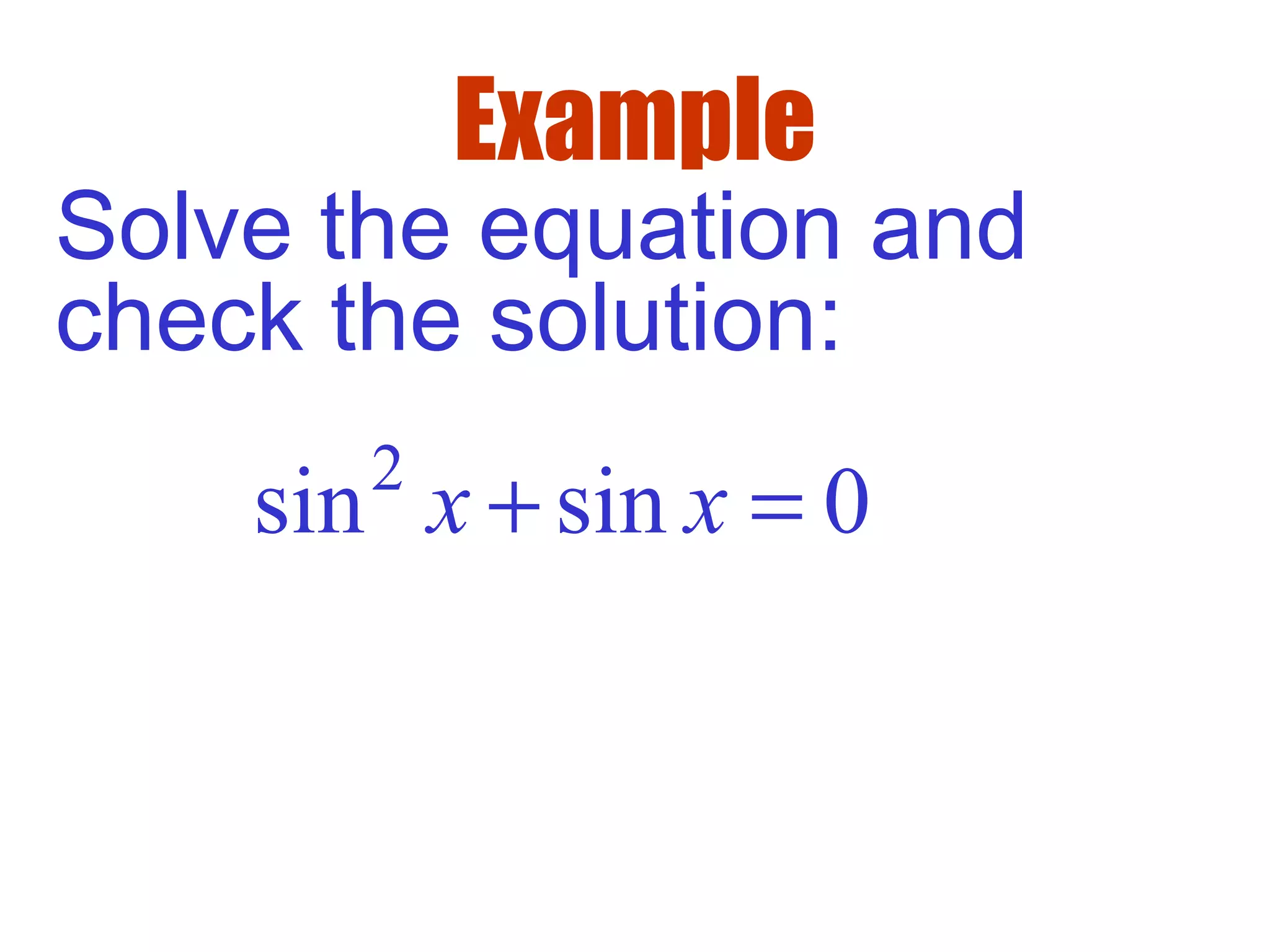 Example
Solve the equation and
check the solution:
2
sin sin 0x x+ =
 
