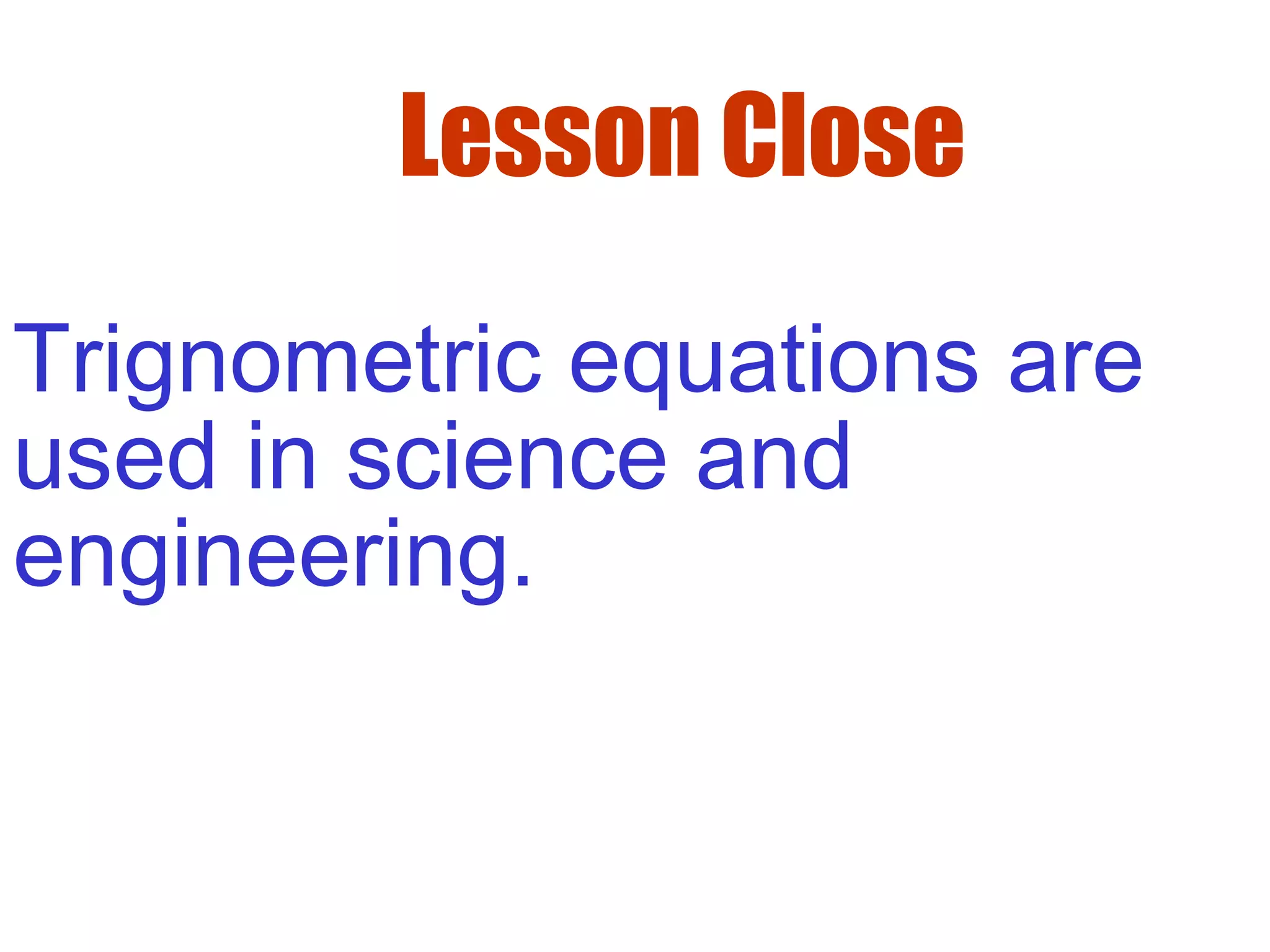 Lesson Close
Trignometric equations are
used in science and
engineering.
 
