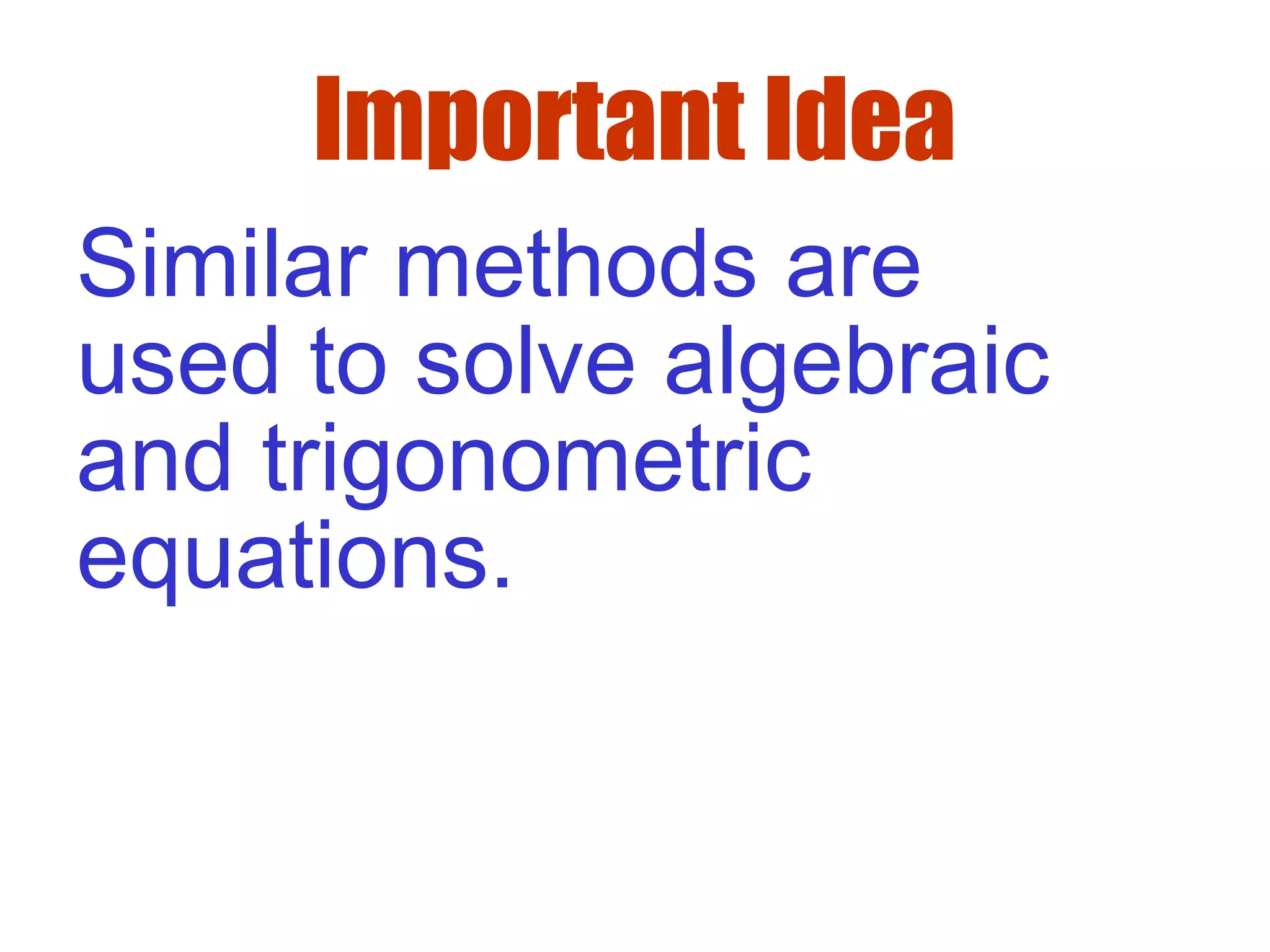 Important Idea
Similar methods are
used to solve algebraic
and trigonometric
equations.
 