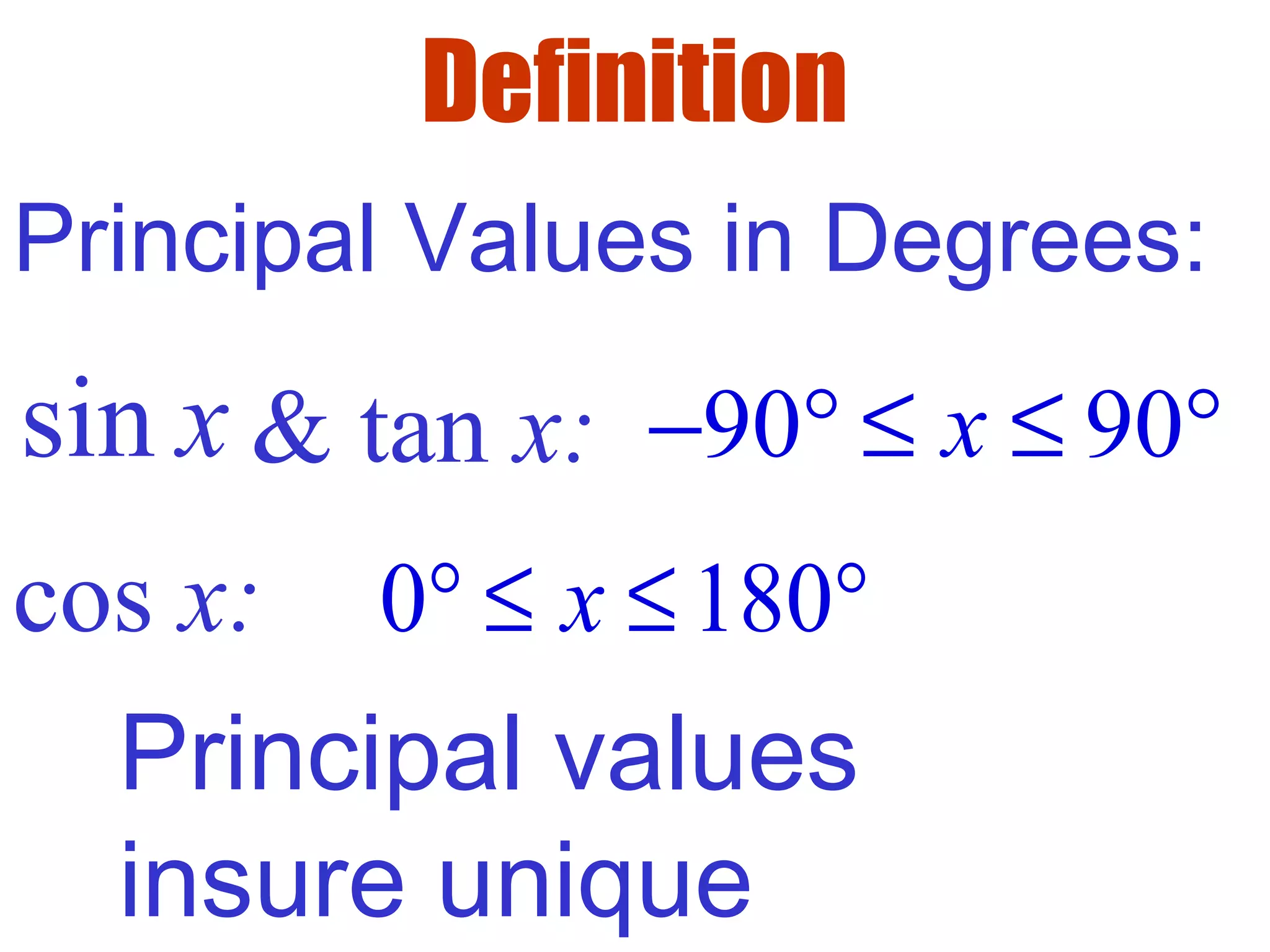 Definition
Principal Values in Degrees:
& tan x: 90 90x− ° ≤ ≤ °
cos x: 0 180x° ≤ ≤ °
Principal values
insure unique
sin x
 