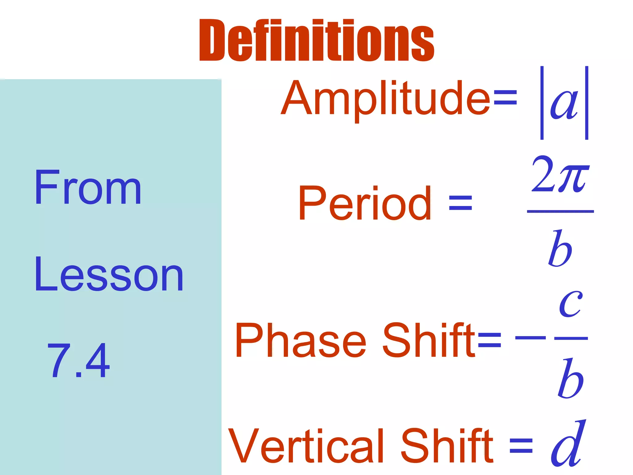 Definitions
Amplitude= a
Period =
2
b
π
Phase Shift=
c
b
−
Vertical Shift = d
From
Lesson
7.4
 