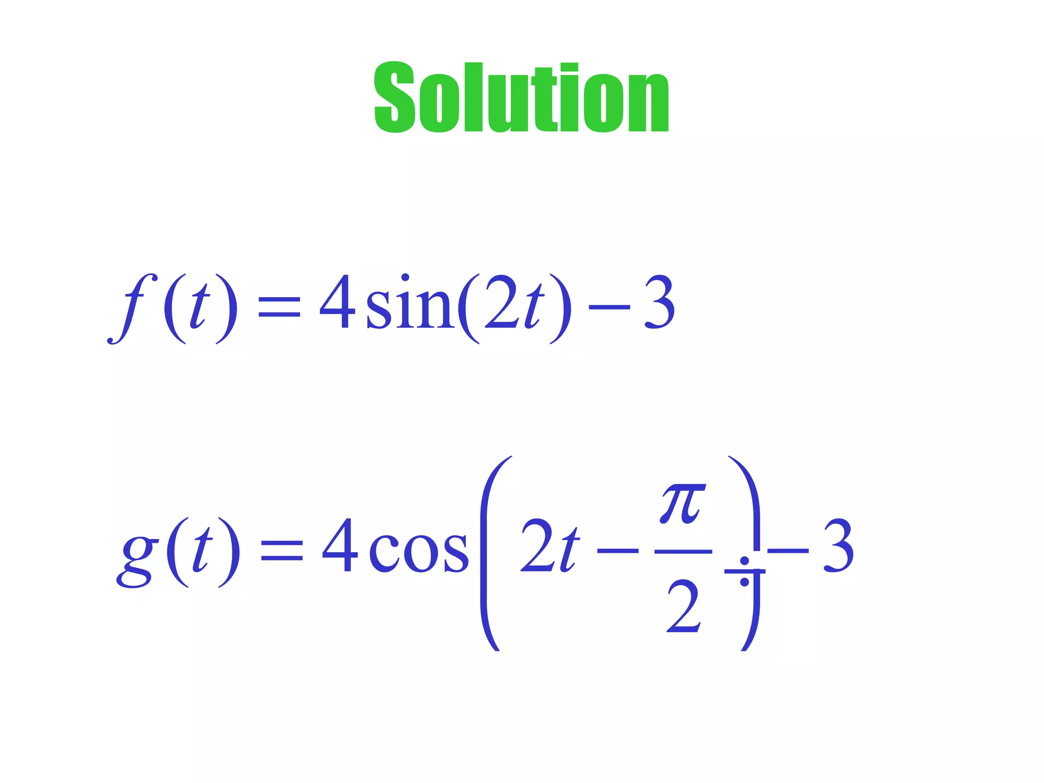 Solution
( ) 4sin(2 ) 3f t t= −
( ) 4cos 2 3
2
g t t
π 
= − − ÷
 
 