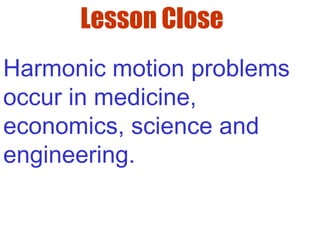 Lesson Close
Harmonic motion problems
occur in medicine,
economics, science and
engineering.
 