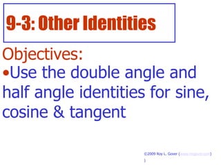 9-3: Other Identities
Objectives:
•Use the double angle and
half angle identities for sine,
cosine & tangent
©2009 Roy L. Gover (www.mrgover.com)
)
 