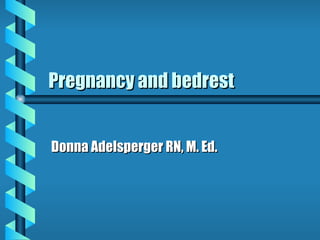 Pregnancy and bedrest Donna Adelsperger RN, M. Ed. 