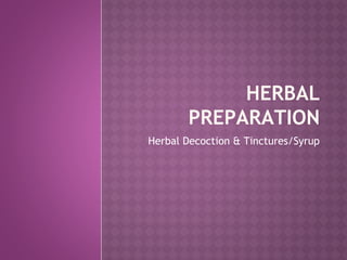 HERBAL
PREPARATION
Herbal Decoction & Tinctures/Syrup
 