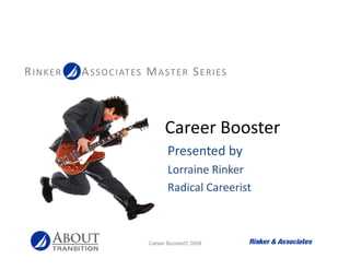RINKER   A S S O C I AT ES M A ST E R S E R I ES



                                 Career Booster
                                  Presented by
                                  Presented by
                                  Lorraine Rinker
                                  Radical Careerist
                                  Radical Careerist



                           Career Booster© 2009
 