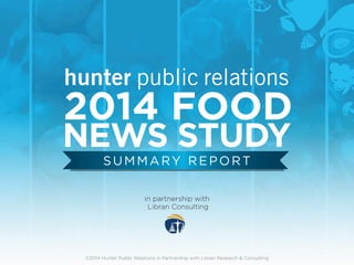 2014 FOOD 
NEWS STUDY 
SUMMARY REPORT 
in partnership with 
Libran Consulting 
©2014 Hunter Public Relations in Partnership with Libran Research & Consulting 
 