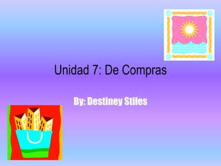 Unidad 7: De Compras 
By: Destiney Stiles 
 