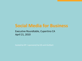 Social Media for Business Executive Roundtable, Cupertino CA April 21, 2010 hosted by HP | sponsored by EIS and OutStart 