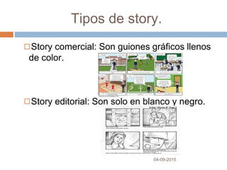 Tipos de story.
04-09-2015
◻Story comercial: Son guiones gráficos llenos
de color.
◻Story editorial: Son solo en blanco y negro.
 