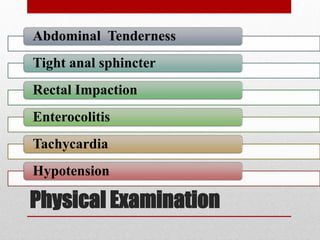 Physical Examination
Abdominal Tenderness
Tight anal sphincter
Rectal Impaction
Enterocolitis
Tachycardia
Hypotension
 
