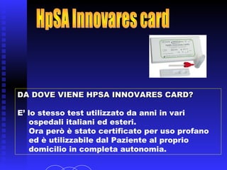 DA DOVE VIENE HPSA INNOVARES CARD?DA DOVE VIENE HPSA INNOVARES CARD?
E’ lo stesso test utilizzato da anni in vari
ospedali italiani ed esteri.
 