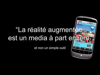 “La réalité augmentée
est un media à part entière”
        et non un simple outil
 