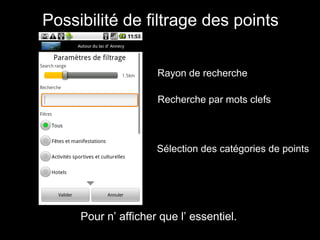 Possibilité de filtrage des points


                     Rayon de recherche

                     Recherche par mots clefs



                     Sélection des catégories de points




     Pour n’ afficher que l’ essentiel.
 