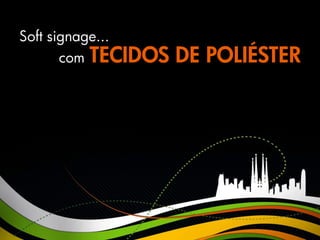 Soft signage...
       com TECIDOS   DE POLIÉSTER
 