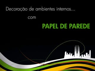 Decoração de ambientes internos...
          com

                 PAPEL DE PAREDE
 