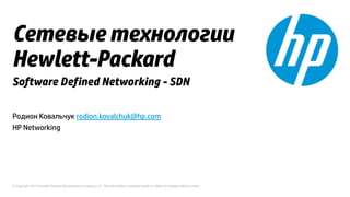 Сетевые технологии 
Hewlett-Packard 
Software Defined Networking - SDN 
Родион Ковальчук rodion.kovalchuk@hp.com 
HP Networking 
© Copyright 2014 Hewlett-Packard Development Company, L.P. The information contained herein is subject to change without notice. 
 