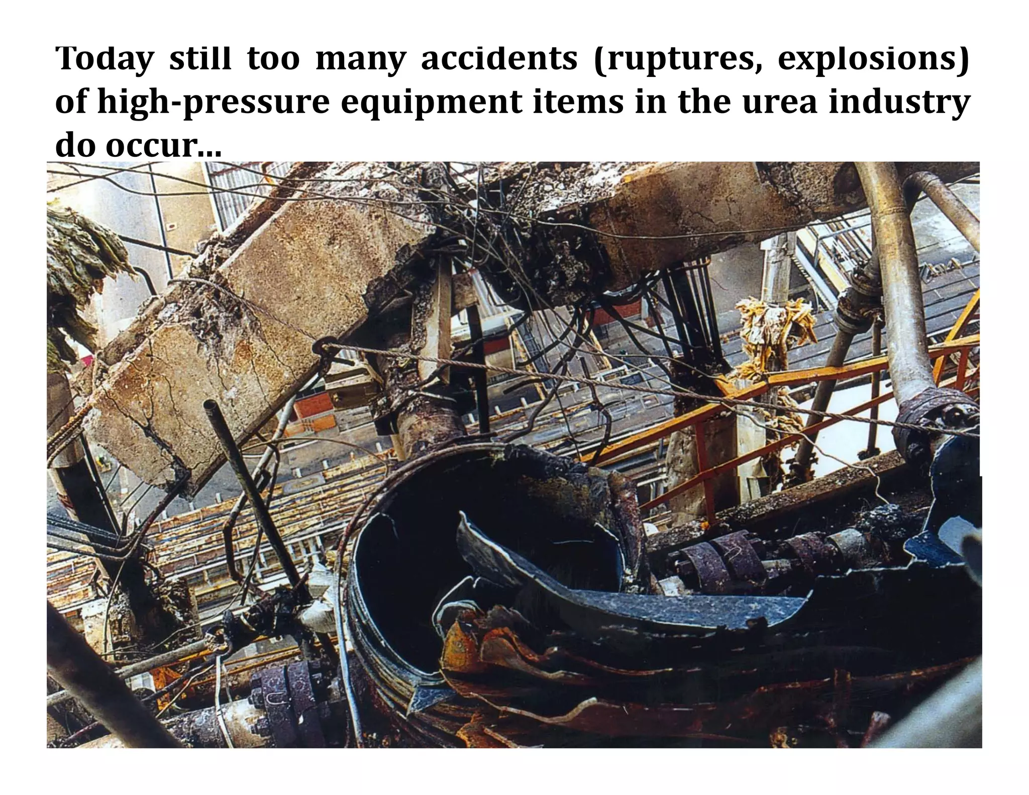 Today still too many accidents (ruptures, explosions)
of high-pressure equipment items in the urea industry
do occur…
 