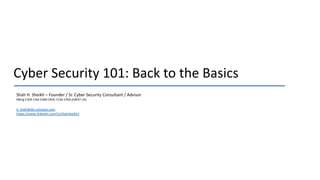Cyber Security 101: Back to the Basics
Shah H. Sheikh – Founder / Sr. Cyber Security Consultant / Advisor
MEng CISSP CISA CISM CRISC CCSK CPSA (CREST UK)
E: shah@dts-solution.com
https://www.linkedin.com/in/shahsheikh/
 