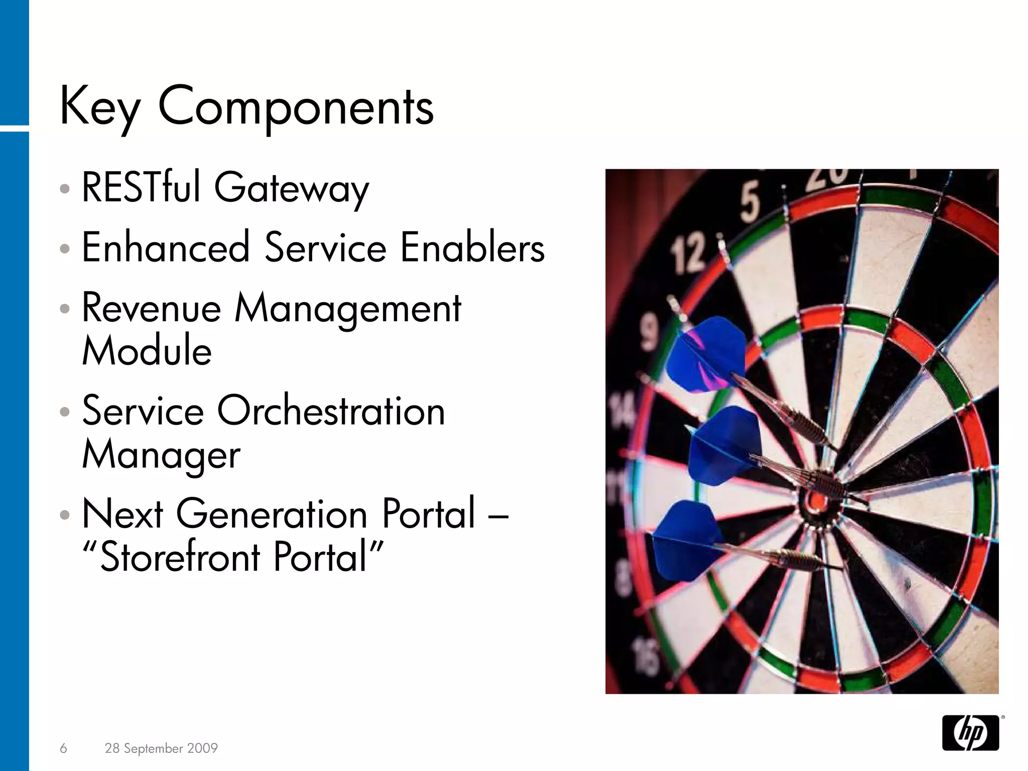 Key Components
• RESTful            Gateway
• Enhanced                Service Enablers
• Revenue                Management
    Module
• ServiceOrchestration
    Manager
• Next    Generation Portal –
    “Storefront Portal”



6    28 September 2009
 