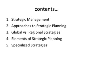 contents…
1. Strategic Management
2. Approaches to Strategic Planning
3. Global vs. Regional Strategies
4. Elements of Strategic Planning
5. Specialized Strategies
 