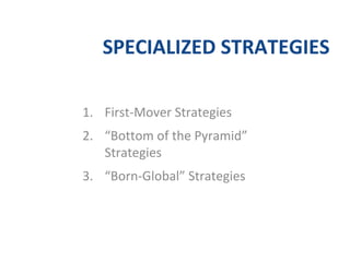 SPECIALIZED STRATEGIES
1. First-Mover Strategies
2. “Bottom of the Pyramid”
Strategies
3. “Born-Global” Strategies
 