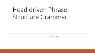 Head driven Phrase
Structure Grammar
DR. VMS
 
