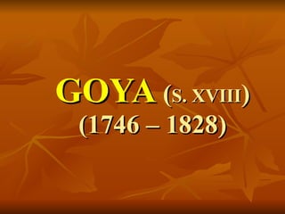 GOYA  ( S. XVIII ) (1746 – 1828) 