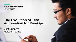 Clint Sprauve
Malcolm Isaacs
The Evolution of Test
Automation for Dev/Ops
 