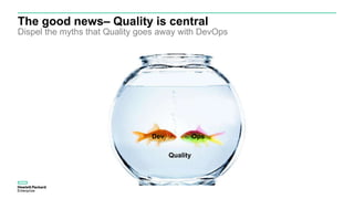 The good news– Quality is central
Dispel the myths that Quality goes away with DevOps
Dev Ops
Quality
 