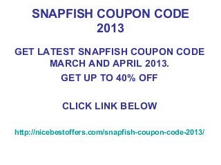SNAPFISH COUPON CODE
             2013
GET LATEST SNAPFISH COUPON CODE
      MARCH AND APRIL 2013.
        GET UP TO 40% OFF

             CLICK LINK BELOW

http://nicebestoffers.com/snapfish-coupon-code-2013/
 