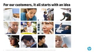 For our customers, it all starts with an idea




3   © Copyright 2012 Hewlett-Packard Development Company, L.P. The information contained herein is subject to change without notice.
 