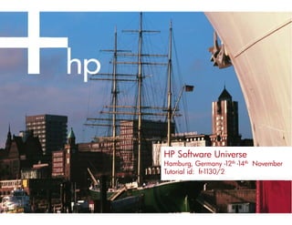 HP Software Universe
Hamburg, Germany -12th -14th November
Tutorial id: fr-1130/2
 