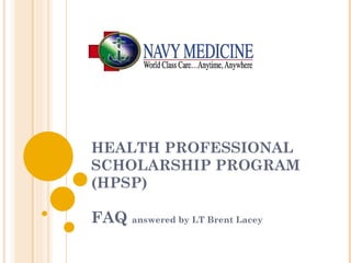 HEALTH PROFESSIONAL SCHOLARSHIP PROGRAM (HPSP) FAQ  answered by LT Brent Lacey 