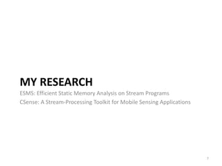 MY RESEARCH
ESMS: Efficient Static Memory Analysis on Stream Programs
CSense: A Stream-Processing Toolkit for Mobile Sensing Applications
7
 