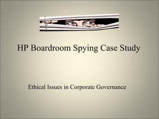 HP Boardroom Spying Case Study
Ethical Issues in Corporate Governance
 