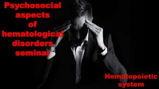 Psychosocial
aspects
of
hematological
disorders
seminar
Hematopoietic
system
 
