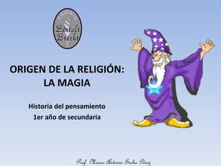 ORIGEN DE LA RELIGIÓN: LA MAGIA Historia del pensamiento 1er año de secundaria Prof. Marco Antonio Sicha Pérez 