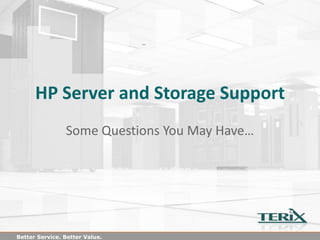 HP Server and Storage Support
                Some Questions You May Have…




Better Service. Better Value.
 
