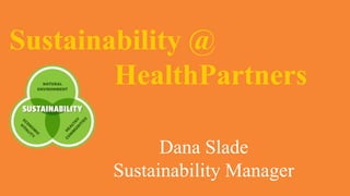 Sustainability @
HealthPartners
Dana Slade
Sustainability Manager
 