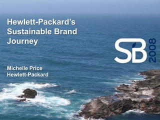 Hewlett-Packard’s
Sustainable Brand
Journey


Michelle Price
Hewlett-Packard
 