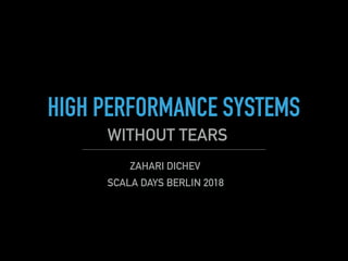 HIGH PERFORMANCE SYSTEMS
WITHOUT TEARS
ZAHARI DICHEV
SCALA DAYS BERLIN 2018
 