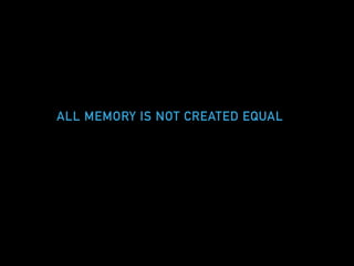 ALL MEMORY IS NOT CREATED EQUAL
 