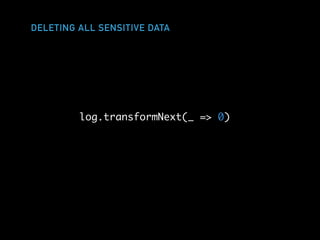 DELETING ALL SENSITIVE DATA
log.transformNext(_ => 0)
 