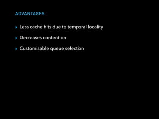 ADVANTAGES
▸ Less cache hits due to temporal locality
▸ Decreases contention
▸ Customisable queue selection
 