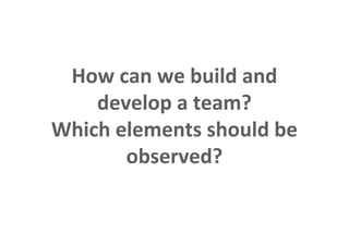 How can we build and
                   develop a team?
               Which elements should be
                      observed?

This is the property of Project Management Institute and may not be
reproduced or disseminated without the expressed written permission of PMI.
 