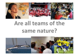 Are all teams of the
                         same nature?

This is the property of Project Management Institute and may not be
reproduced or disseminated without the expressed written permission of PMI.
 