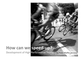 How can we speed-up?
Development of High Performance Teams                                         by Peter Pfeiffer (04/2010)
                                                                               Panama, March 09, 2010
This is the property of Project Management Institute and may not be
reproduced or disseminated without the expressed written permission of PMI.
 